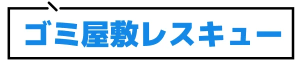 ゴミ屋敷レスキュー